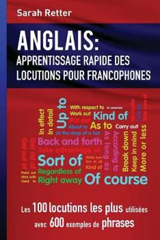 Anglais: Apprentissage Rapide de Locutions Pour Francophones: Les 100 Locutions Les Plus Utilis�es Avec 600 Exemples de Phrases.