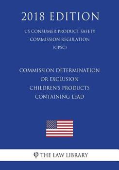Commission Determination or Exclusion - Children's Products Containing Lead (Us Consumer Product Safety Commission Regulation) (Cpsc) (2018 Edition)