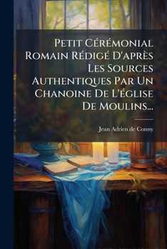 Paperback Petit Cérémonial Romain Rédigé D'après Les Sources Authentiques Par Un Chanoine De L'église De Moulins... [French] Book