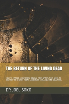 THE RETURN OF THE LIVING DEAD: HOW TO HANDLE 8 HISTORICAL BIBLICAL TIMES SPIRITS THAT SEEKS TO DESTROY THE CHURCH TODAY: LEADERSHIP CHALLENGE AND SOLUTIONS.