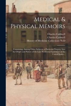 Paperback Medical & Physical Memoirs: Containing, Among Other Subjects, a Particular Enquiry Into the Origin and Nature of the Late Pestilential Epidemics o Book