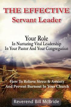Paperback The Effective Servant Leader: Your Role In Nurturing Vital Leadership In Your Pastor & Congregation: How To Prevent Stress & Anxiety And Relieve Bur Book