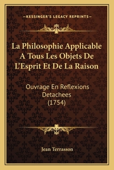 Paperback La Philosophie Applicable A Tous Les Objets De L'Esprit Et De La Raison: Ouvrage En Reflexions Detachees (1754) [French] Book