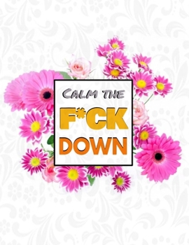 Calm the F*ck Down: An Irreverent Adult Coloring Book with Flowers Flamingo,Lions, Elephants, Owls, Horses, Dogs, Cats, and Many More