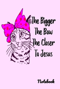 The Bigger The Bow The Closer To Jesus Notebook: Funny Gift for any Jesus Loving Girl. A 6"x9" Journal with 120 Lined Pages.