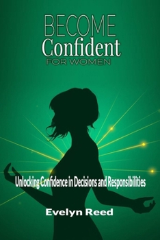 Paperback Become Confident: A Woman's Guide to Unlocking Confidence in Decisions and Responsibilities: Uncover 4 Revolutionary Methods to Stop Overanalyzing Eve Book