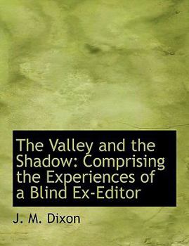 The Valley and the Shadow : Comprising the Experiences of a Blind Ex-Editor
