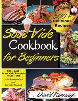 Paperback Sous Vide Cookbook For Beginners: 500+ Best Sous Vide Recipes of All Time. -With Nutrition Facts and Everyday Recipes-.(2021 Edition) Book