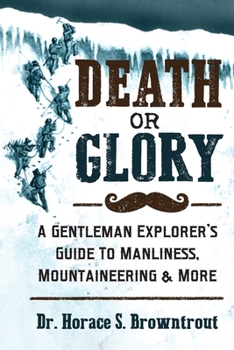 Paperback Death or Glory!: A Gentleman Explorer's Guide to Manliness, Mountaineering, and More Book