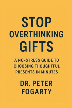 Paperback Stop Overthinking Gifts: A No-Stress Guide to Choosing Thoughtful Presents in Minutes By Dr. Peter Fogarty Book