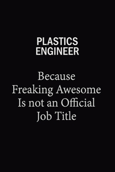 Plastics Engineer Because Freaking Awesome Is Not An Official Job Title: 6X9 120 pages Career  Notebook Unlined  Writing Journal