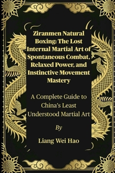 Ziranmen Natural Boxing: The Lost Internal Martial Art of Spontaneous Combat, Relaxed Power, and Instinctive Movement Mastery: A Complete Guide to China’s Least Understood Martial Art