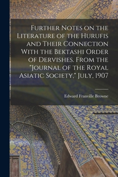 Further Notes on the Literature of the Hurufis and Their Connection With the Bektashi Order of Dervishes. From the Journal of the Royal Asiatic Society, July, 1907