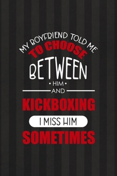 My Boyfriend Told Me To Choose Between Him and KickBoxing...I Miss Him Sometimes: All Purpose 6x9 Blank Lined Notebook Journal Way Better Than A Card Trendy Unique Gift Black And Grey Cells Kickboxing