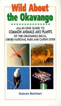 Paperback Wild about the Okavango: All-In-One Guide to Common Animals & Plants of the Okavango Delta, Chobe National Park, and Caprivi Strip Book