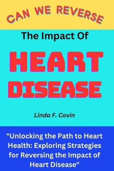 Paperback Can We Reverse the Impact of Heart Disease: Unlocking the Path to Heart Health: Exploring Strategies for Reversing the Impact of Heart Disease Book