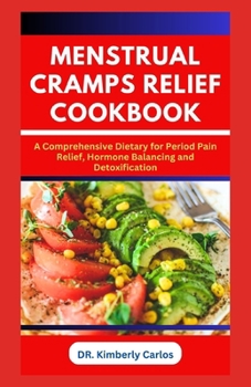 Menstrual Cramps Relief Cookbook: The Complete Dietary Guide with Delicious Recipes to Prevent Period Pains in Women