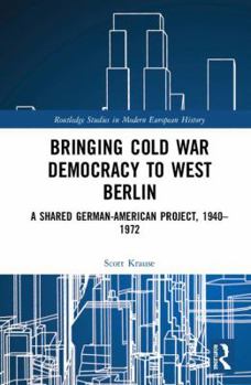 Hardcover Bringing Cold War Democracy to West Berlin: A Shared German-American Project, 1940-1972 Book