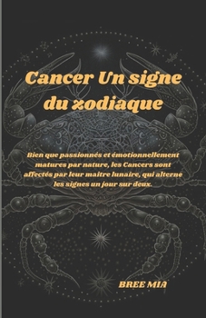 Cancer Un signe du zodiaque: Bien que passionnés et émotionnellement matures par nature, les Cancers sont affectés par leur maître lunaire, qui alterne les signes un jour sur deux. (French Edition)