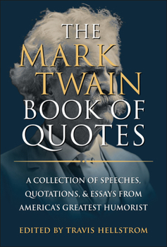 The Mark Twain Book of Quotes: A Collection of Speeches, Quotations, Essays and Advice from the Father of American Literature