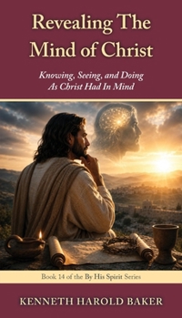 Revealing The Mind of Christ: Knowing, Seeing, and Doing As Christ Had In Mind (By His Spirit)