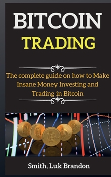 Bitcoin for Beginners: The compelete guide on how to Make Insane Money Investing and Trading in Bitcoin