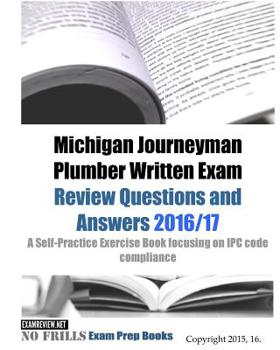 Michigan Journeyman Plumber Written Exam Review Questions and Answers 2016/17: A Self-Practice Exercise Book focusing on IPC code compliance