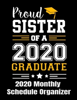 Proud Sister Of A 2020 Graduate 2020 Monthly Schedule Organizer: 90 page 2020 monthly calendar for a sister of a 2020 graduate with goals to do list and notes
