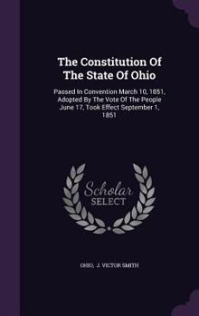 The Constitution Of The State Of Ohio: Passed In Convention March 10, 1851, Adopted By The Vote Of The People June 17, Took Effect September 1, 1851...