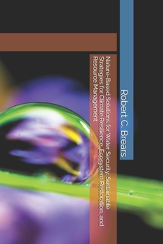 Paperback Nature-Based Solutions for Water Security: Sustainable Strategies for Climate Resilience, Ecosystem Restoration, and Resource Management Book