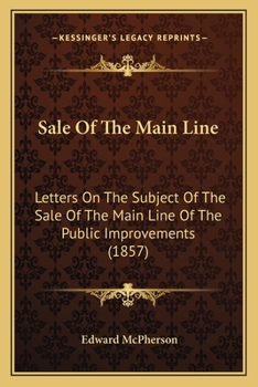 Paperback Sale Of The Main Line: Letters On The Subject Of The Sale Of The Main Line Of The Public Improvements (1857) Book