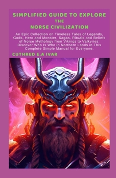 Paperback Simplified Guide to Explore the Norse Civilization: An Epic Collection on Timeless Tales of Legends, Gods, Hero and Monster, Sagas, Rituals and Belief Book