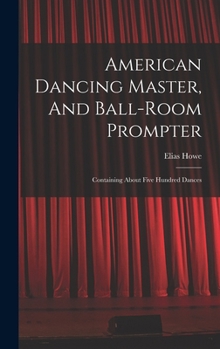 Hardcover American Dancing Master, And Ball-room Prompter: Containing About Five Hundred Dances Book