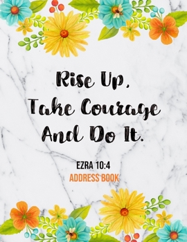 Paperback Rise Up, Take Courage And Do It. Ezra 10: 4 Address Book: Cute Floral Marble Christian Address Book Gift with Alphabetical Organizer, Names, Addresses Book