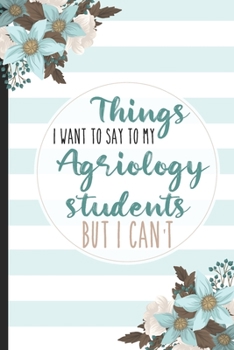 Paperback Things I Want To Say To My Agriology Students But I Can't: Students, College Lined Notebook / Journal Gift, 120 pages, 6x9 for Writing & Journaling Book