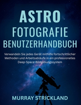 Paperback Astrofotografie Benutzerhandbuch: Verwandeln Sie jedes Gerät mithilfe fortschrittlicher Methoden und Arbeitsabläufe in ein professionelles Deep-Space- [German] Book