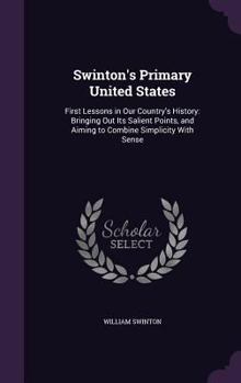 Hardcover Swinton's Primary United States: First Lessons in Our Country's History: Bringing Out Its Salient Points, and Aiming to Combine Simplicity With Sense Book