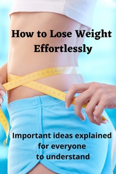 Paperback How to Lose Weight Effortlessly: Important Ideas Explained for Everyone to Understand Book