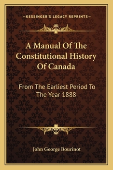 Paperback A Manual Of The Constitutional History Of Canada: From The Earliest Period To The Year 1888 Book