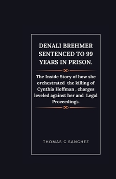 Paperback Denali Brehmer Sentenced to 99 years in Prison.: The Inside Story of how she orchestrated the killing of Cynthia Hoffman, charges leveled against her Book