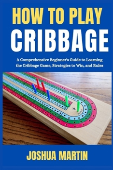 Paperback How to Play Cribbage: A Comprehensive Beginner's Guide to Learning the Cribbage Game, Strategies to Win, and Rules [Large Print] Book