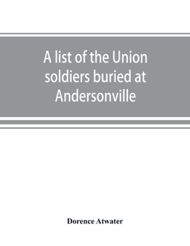 Paperback A list of the Union soldiers buried at Andersonville: copied from the official record in the surgeon's office at Andersonville Book