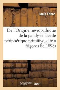 Paperback de l'Origine Névropathique de la Paralysie Faciale Périphérique Primitive, Dite a Frigore [French] Book