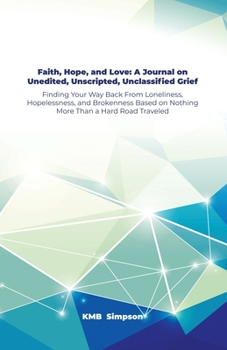 Paperback Faith, Hope, and Faith, Hope, and Love: A Journal on Unedited, Unscripted, Unclassified Grief: Finding Your Way Back From Loneliness, Hopelessness, an Book