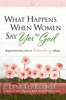 Paperback What Happens When Women Say Yes to God: Experiencing Life in Extraordinary Ways Book