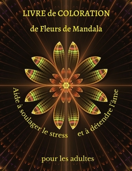 Mandala LIVRE de COLORATION de Fleurs de Mandala Aide à soulager le stress et à détendre l'âme pour les adultes: Superbe livre-cadeau / Les meilleures ... pages de coloriage de f