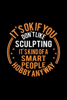 It's Okay If You Don't Like Sculpting It's Kind Of A Smart People Hobby Anyway: Lined Journal, 120 Pages, 6x9 Sizes, Funny Sculpting Notebook Gift For Sculpture