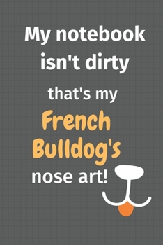 My notebook isn't dirty that's my French Bulldog's nose art: For French Bulldog Fans