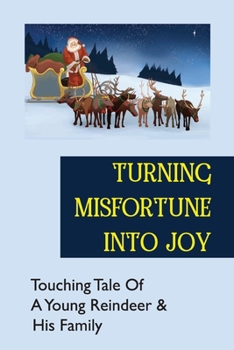 Paperback Turning Misfortune Into Joy: Touching Tale Of A Young Reindeer & His Family Book