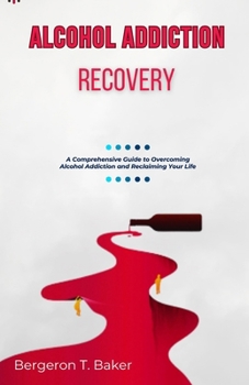 Paperback Alcohol Addiction Recovery: A Comprehensive Guide to Overcoming Alcohol Addiction and Reclaiming Your Life Book